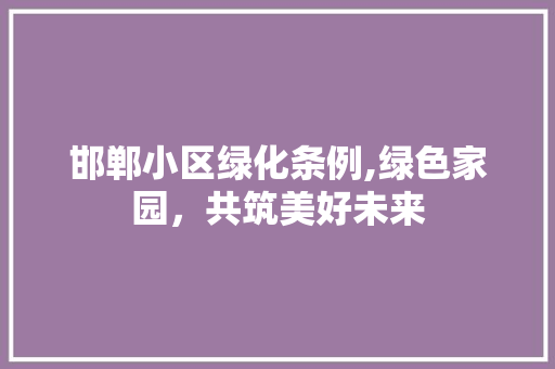 邯郸小区绿化条例,绿色家园，共筑美好未来