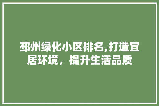 邳州绿化小区排名,打造宜居环境，提升生活品质