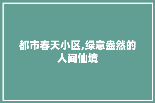 都市春天小区,绿意盎然的人间仙境