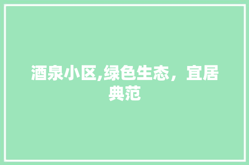 酒泉小区,绿色生态，宜居典范