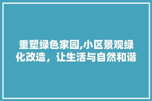 重塑绿色家园,小区景观绿化改造，让生活与自然和谐共生
