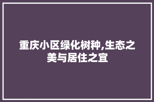 重庆小区绿化树种,生态之美与居住之宜