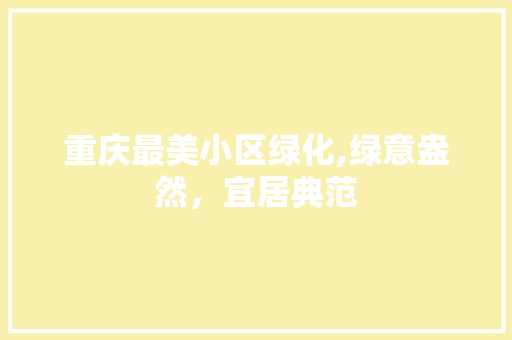 重庆最美小区绿化,绿意盎然，宜居典范