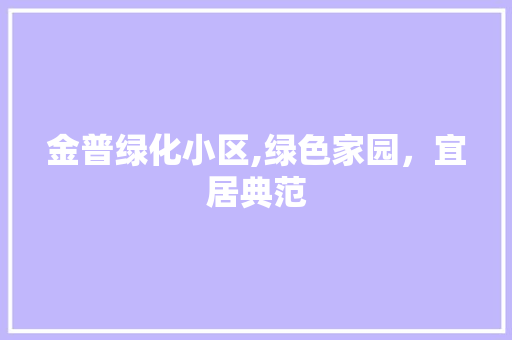 金普绿化小区,绿色家园，宜居典范