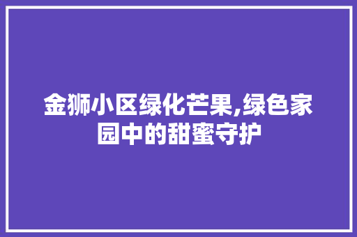 金狮小区绿化芒果,绿色家园中的甜蜜守护