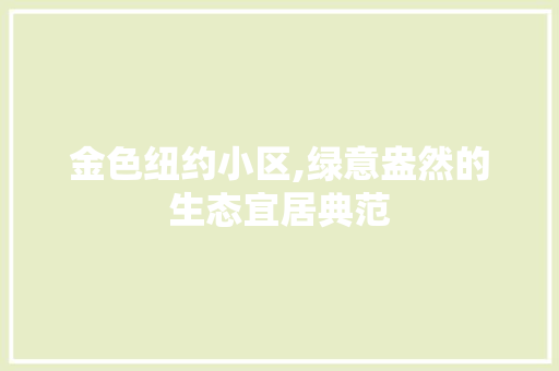 金色纽约小区,绿意盎然的生态宜居典范