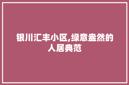 银川汇丰小区,绿意盎然的人居典范