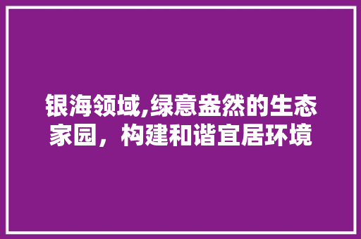 银海领域,绿意盎然的生态家园，构建和谐宜居环境