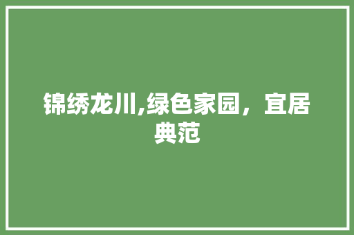 锦绣龙川,绿色家园，宜居典范