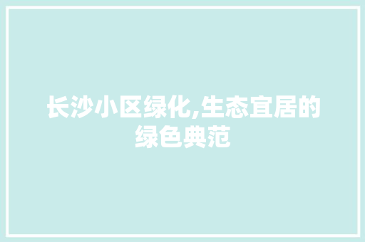 长沙小区绿化,生态宜居的绿色典范 种子类
