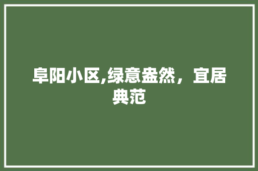 阜阳小区,绿意盎然，宜居典范 栽培技术