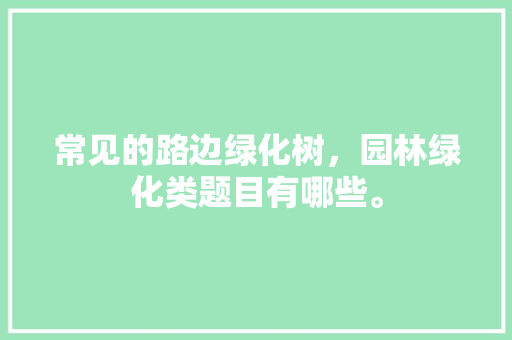 常见的路边绿化树，园林绿化类题目有哪些。