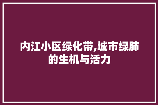 内江小区绿化带,城市绿肺的生机与活力