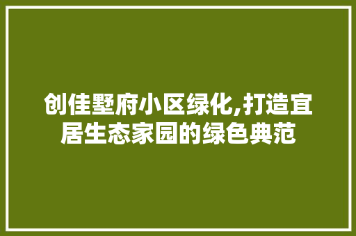创佳墅府小区绿化,打造宜居生态家园的绿色典范 花木行情