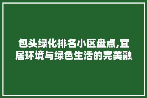 包头绿化排名小区盘点,宜居环境与绿色生活的完美融合