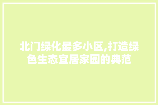 北门绿化最多小区,打造绿色生态宜居家园的典范