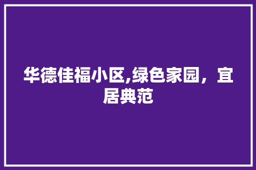 华德佳福小区,绿色家园，宜居典范
