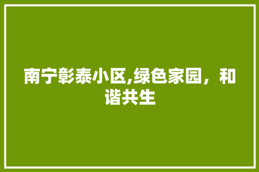 南宁彰泰小区,绿色家园，和谐共生