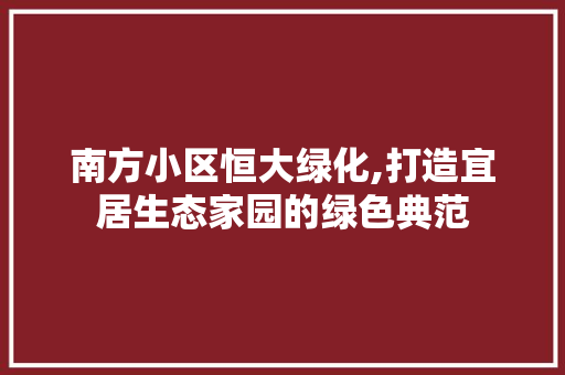 南方小区恒大绿化,打造宜居生态家园的绿色典范