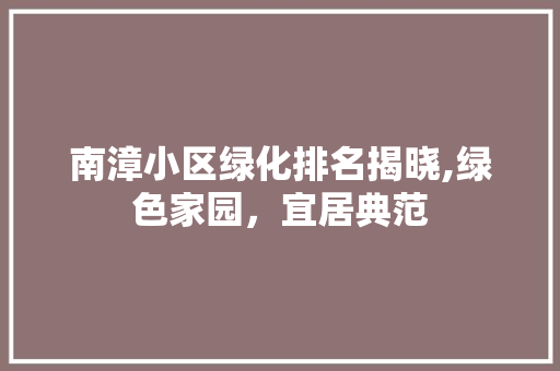 南漳小区绿化排名揭晓,绿色家园，宜居典范