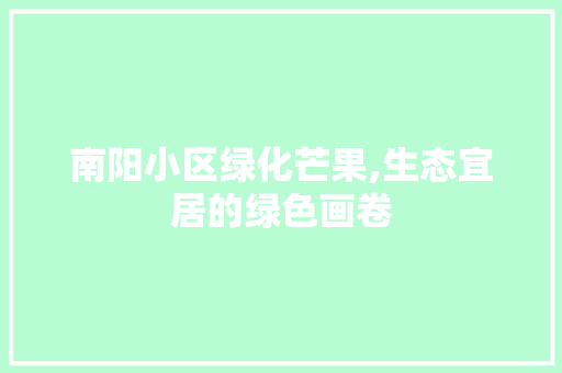 南阳小区绿化芒果,生态宜居的绿色画卷
