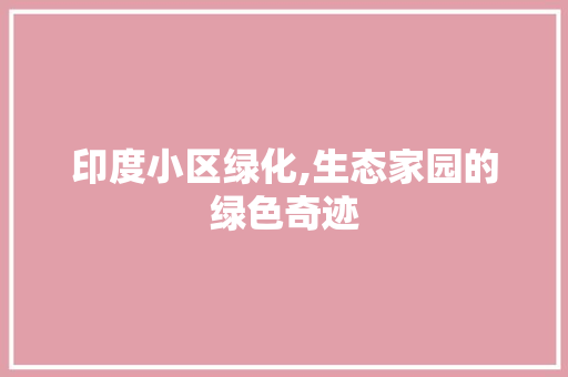 印度小区绿化,生态家园的绿色奇迹