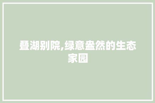 叠湖别院,绿意盎然的生态家园