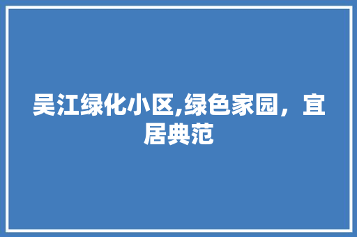 吴江绿化小区,绿色家园，宜居典范