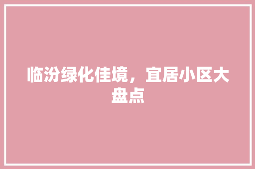临汾绿化佳境，宜居小区大盘点