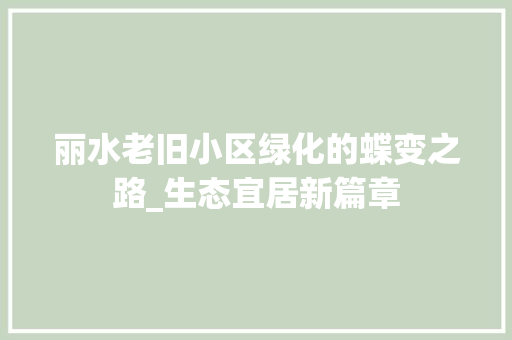 丽水老旧小区绿化的蝶变之路_生态宜居新篇章