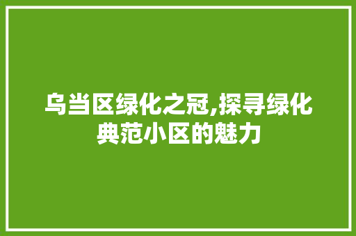 乌当区绿化之冠,探寻绿化典范小区的魅力