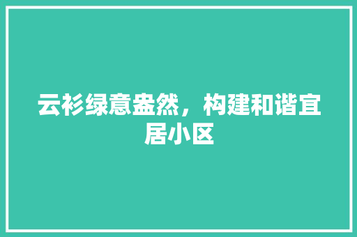 云衫绿意盎然，构建和谐宜居小区
