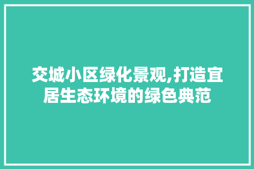 交城小区绿化景观,打造宜居生态环境的绿色典范