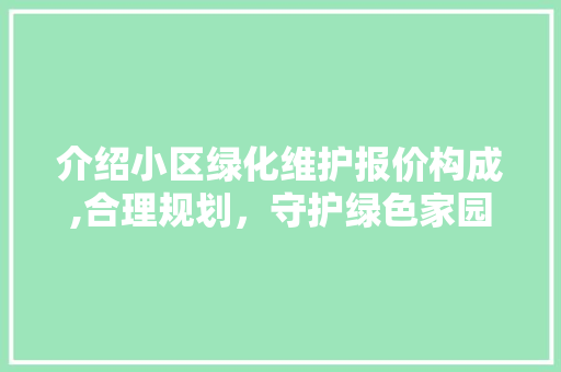 介绍小区绿化维护报价构成,合理规划，守护绿色家园