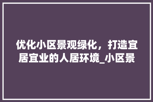 优化小区景观绿化，打造宜居宜业的人居环境_小区景观绿化面积标准探析
