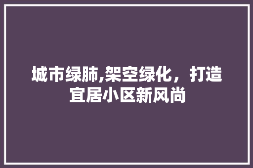 城市绿肺,架空绿化，打造宜居小区新风尚