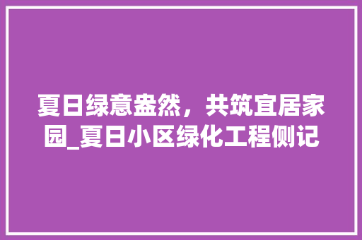 夏日绿意盎然，共筑宜居家园_夏日小区绿化工程侧记