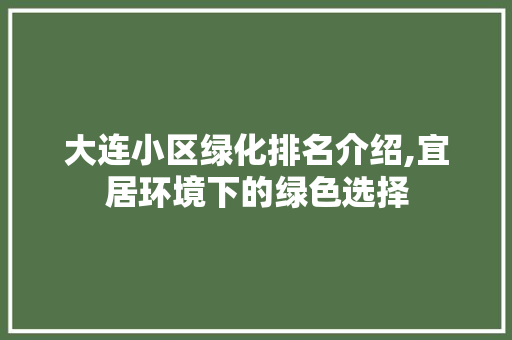 大连小区绿化排名介绍,宜居环境下的绿色选择