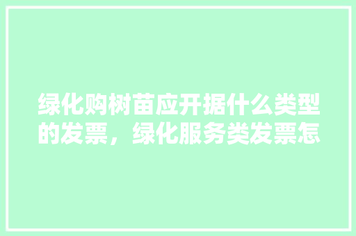 绿化购树苗应开据什么类型的发票，绿化服务类发票怎么开。