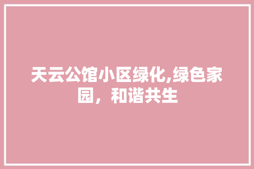 天云公馆小区绿化,绿色家园，和谐共生