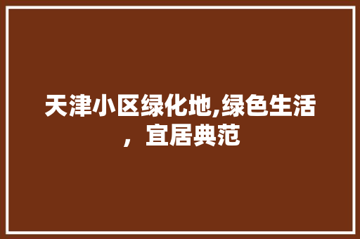 天津小区绿化地,绿色生活，宜居典范