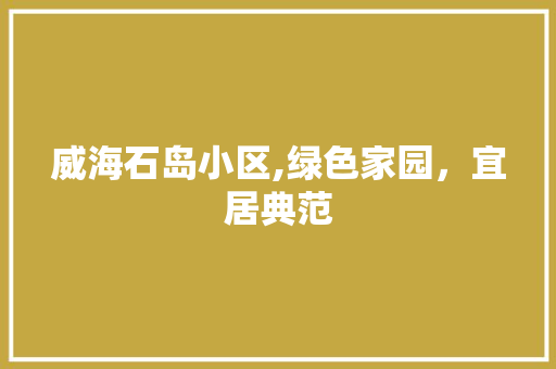威海石岛小区,绿色家园，宜居典范