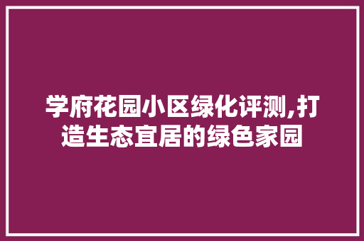 学府花园小区绿化评测,打造生态宜居的绿色家园