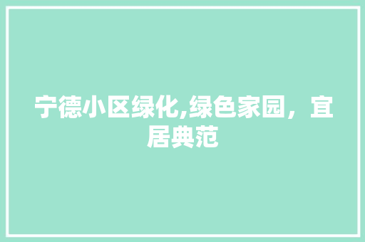 宁德小区绿化,绿色家园，宜居典范