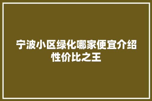 宁波小区绿化哪家便宜介绍性价比之王
