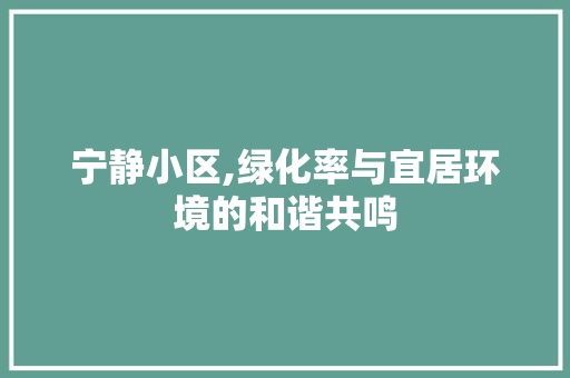 宁静小区,绿化率与宜居环境的和谐共鸣