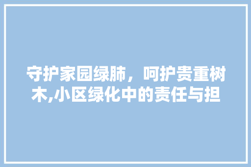 守护家园绿肺，呵护贵重树木,小区绿化中的责任与担当