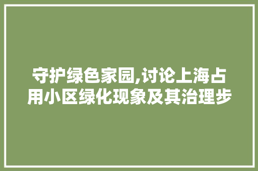 守护绿色家园,讨论上海占用小区绿化现象及其治理步骤