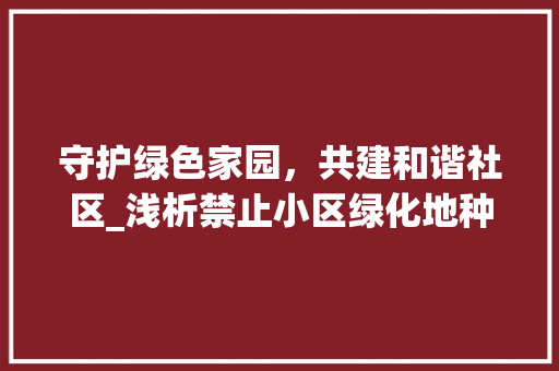 守护绿色家园，共建和谐社区_浅析禁止小区绿化地种菜的意义与措施