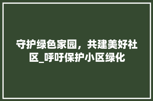 守护绿色家园，共建美好社区_呼吁保护小区绿化